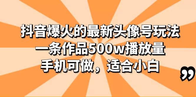 抖音爆火的最新头像号玩法，一条作品500w播放量，手机可做，适合小白-九章网创