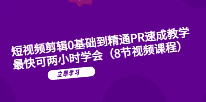 短视频剪辑0基础到精通PR速成教学：最快可两小时学会（8节视频课程）-九章网创