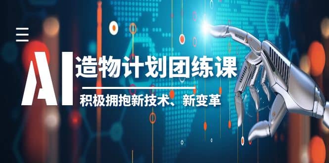 2023AI·造物·计划团练课第一期，积极拥抱新技术、新变革-九章网创