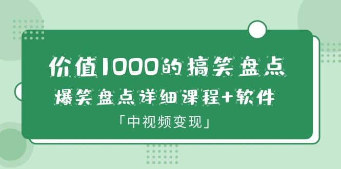 价值1000的搞笑盘点大V爆笑盘点详细课程 软件，中视频变现-九章网创