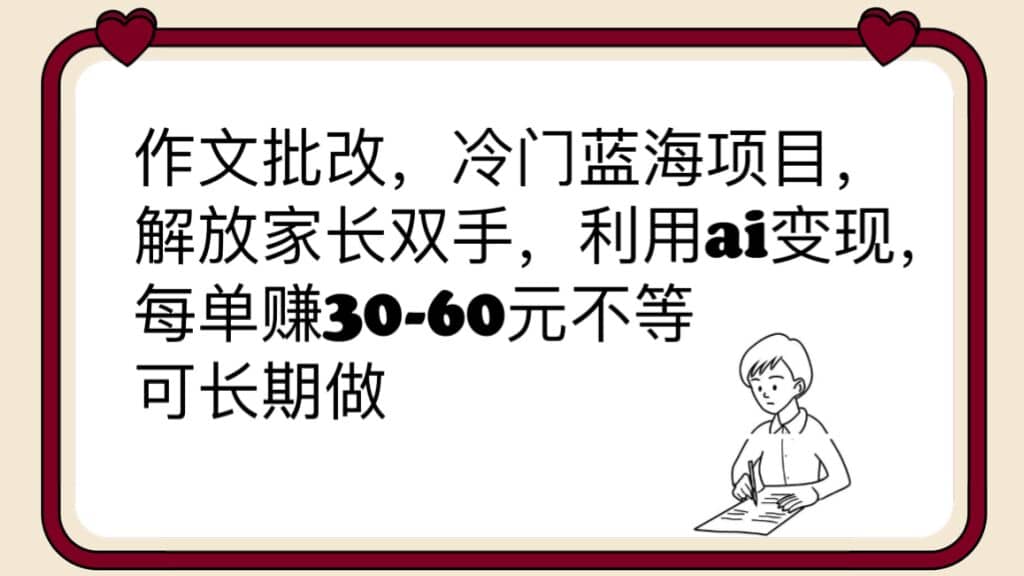 作文批改，冷门蓝海项目，解放家长双手，利用ai变现，每单赚30-60元不等-九章网创