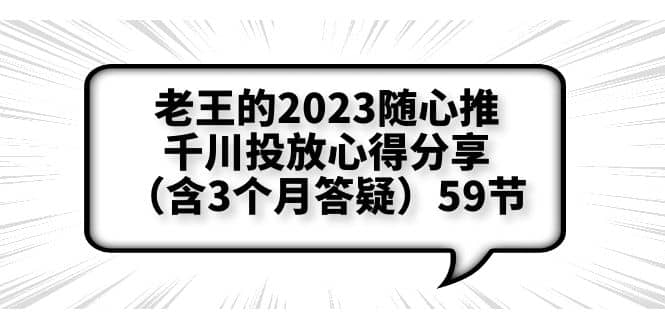 老王的2023随心推 千川投放心得分享（含3个月答疑）59节-九章网创