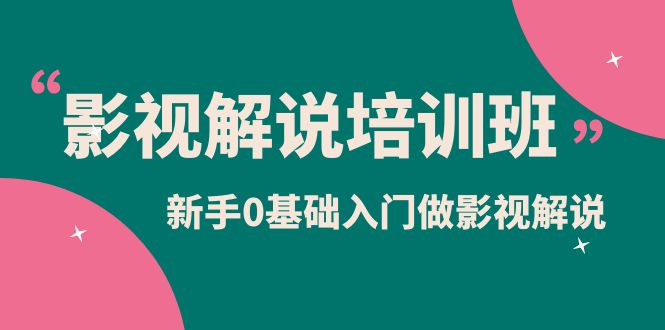 影视解说实战培训班，新手0基础入门做影视解说（10节视频课）-九章网创