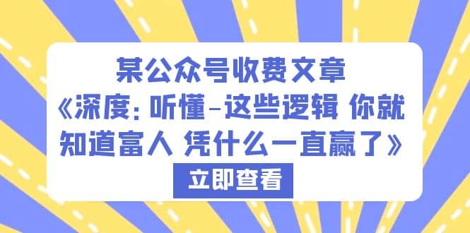 某公众号收费文章《深度：听懂-这些逻辑 你就知道富人 凭什么一直赢了》-九章网创