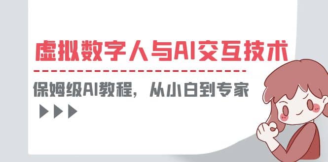 一套教程讲清虚拟数字人与AI交互，保姆级AI教程，从小白到专家-九章网创