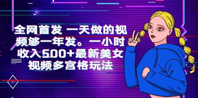 全网首发 一天做的视频够一年发。一小时收入500 最新美女视频多宫格玩法-九章网创