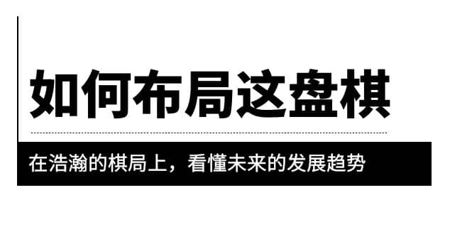 某公众号付费文章《如何布局这盘棋》在浩瀚的棋局上，看懂未来的发展趋势-九章网创