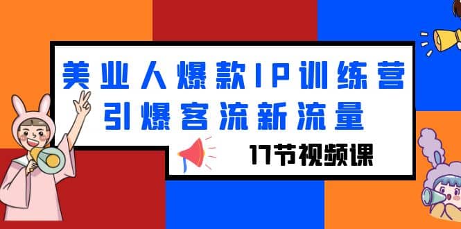 美业人爆款IP训练营，引爆客流新流量（17节视频课）-九章网创