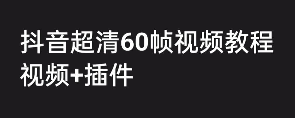 外面收费2300的抖音高清60帧视频教程，学会如何制作视频（教程 插件）-九章网创