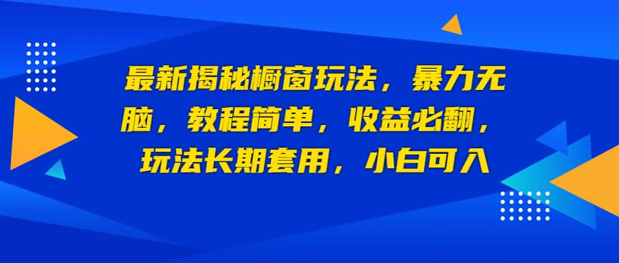 最新揭秘橱窗玩法，暴力无脑，收益必翻，玩法长期套用，小白可入-九章网创