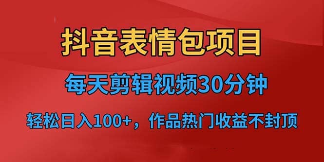 抖音表情包项目，每天剪辑表情包上传短视频平台，日入3位数 已实操跑通-九章网创