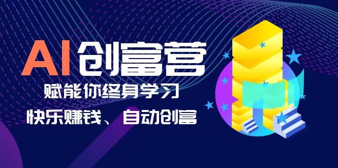 AI学习创富营-AI时代，赋能你终身学习、快乐赚钱、自动创富-九章网创