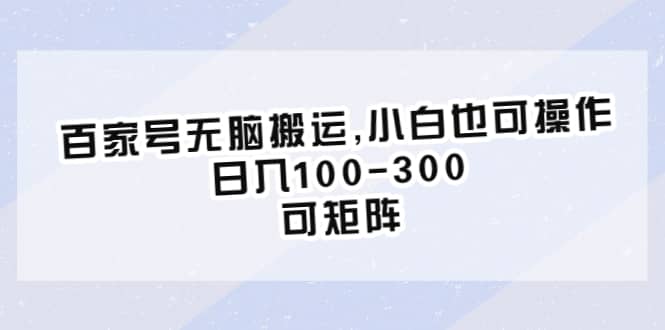 百家号无脑搬运,小白也可操作，日入100-300，可矩阵-九章网创