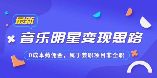 某公众号付费文章《音乐明星变现思路，0成本薅佣金，属于兼职项目非全职》-九章网创