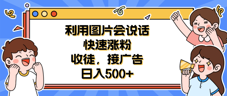 利用会说话的图片快速涨粉，收徒，接广告日入500-九章网创