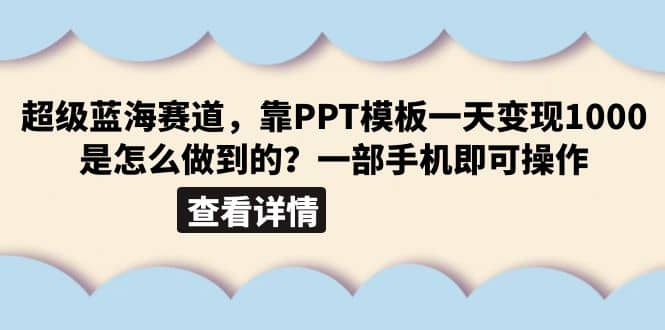 超级蓝海赛道，靠PPT模板一天变现1000是怎么做到的（教程 99999份PPT模板）-九章网创