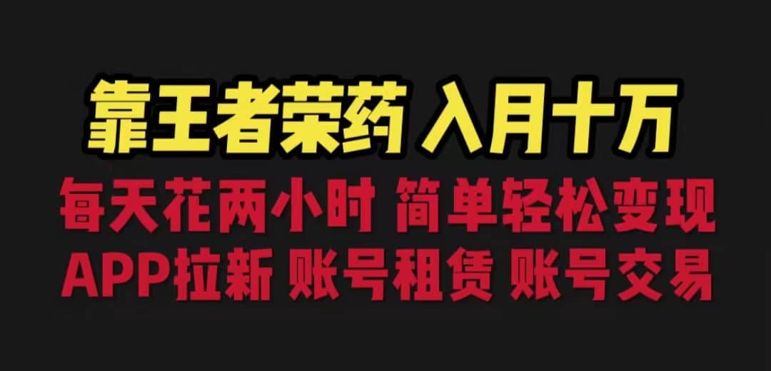 靠王者荣耀，月入十万，每天花两小时。多种变现，拉新、账号租赁，账号交易-九章网创