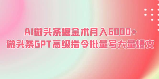 AI微头条掘金术月入6000  微头条GPT高级指令批量写大量爆文-九章网创