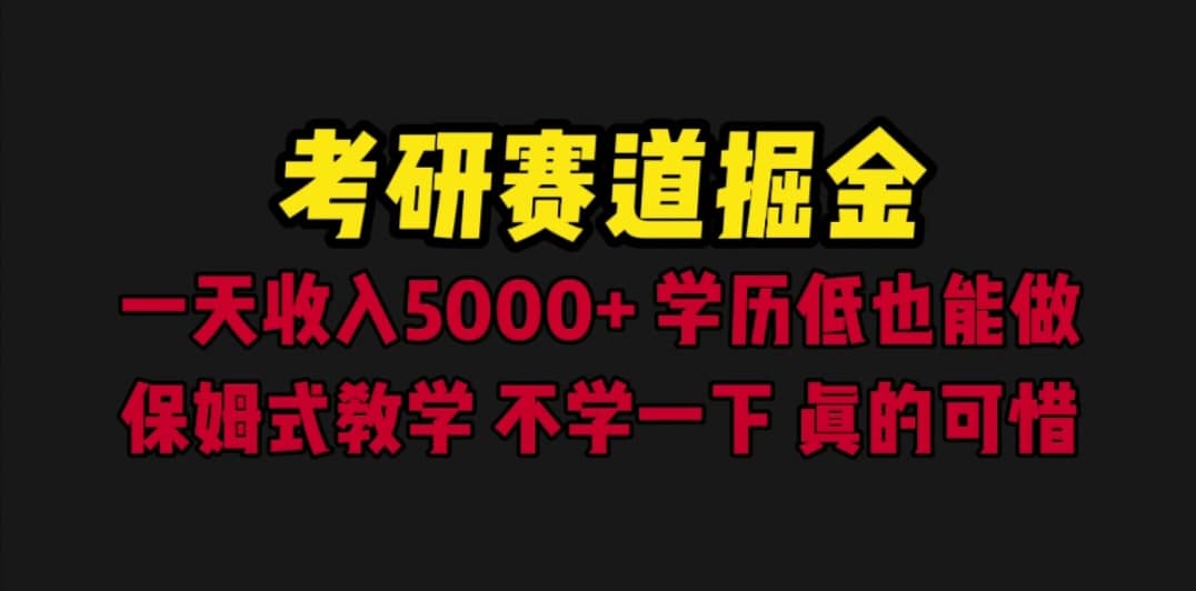 考研赛道掘金，一天5000 学历低也能做，保姆式教学，不学一下，真的可惜-九章网创