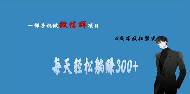 用微信群做副业，0成本疯狂裂变，当天见收益 一部手机实现每天轻松躺赚300-九章网创