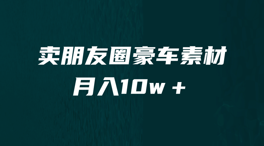 卖朋友圈素材，月入10w＋，小众暴利的赛道，谁做谁赚钱（教程 素材）-九章网创