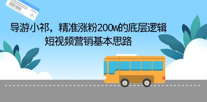 导游小祁，精准涨粉200w的底层逻辑，短视频营销基本思路-九章网创