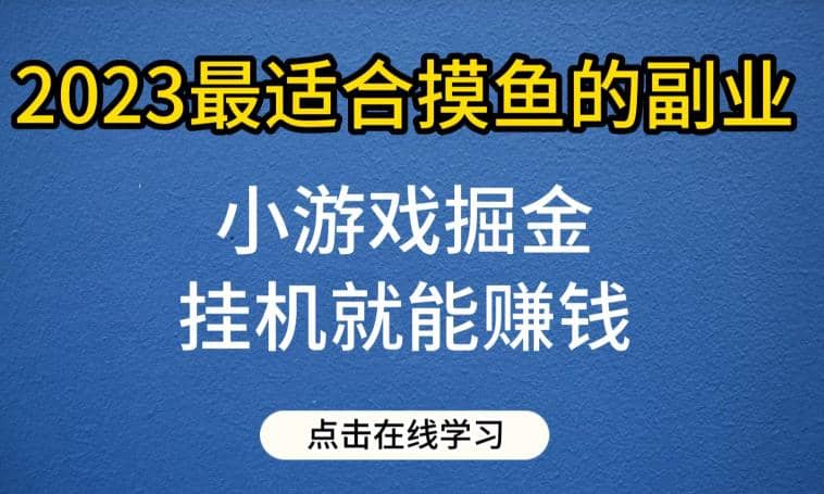 小游戏掘金项目，2023最适合摸鱼的副业，挂机就能赚钱，一个号一天赚个30-50【揭秘】-九章网创