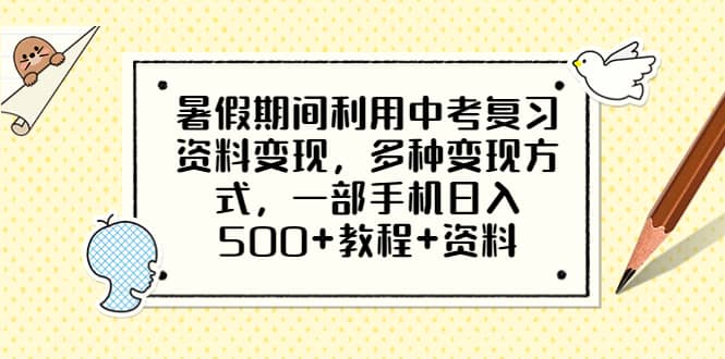 暑假期间利用中考复习资料变现，多种变现方式，一部手机日入500 教程 资料-九章网创