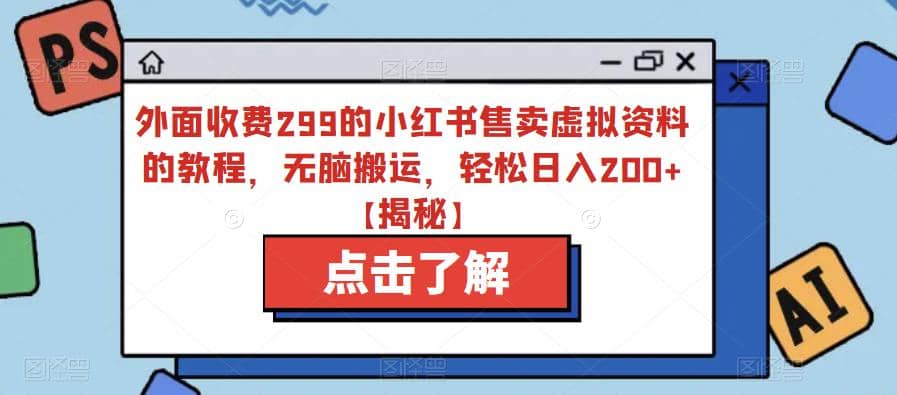 外面收费299的小红书售卖虚拟资料的教程，无脑搬运，轻松日入200 【揭秘】-九章网创