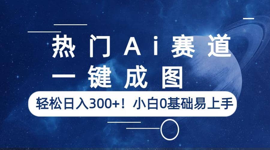 热门Ai赛道，一键成图，轻松日入300 ！小白0基础易上手-九章网创