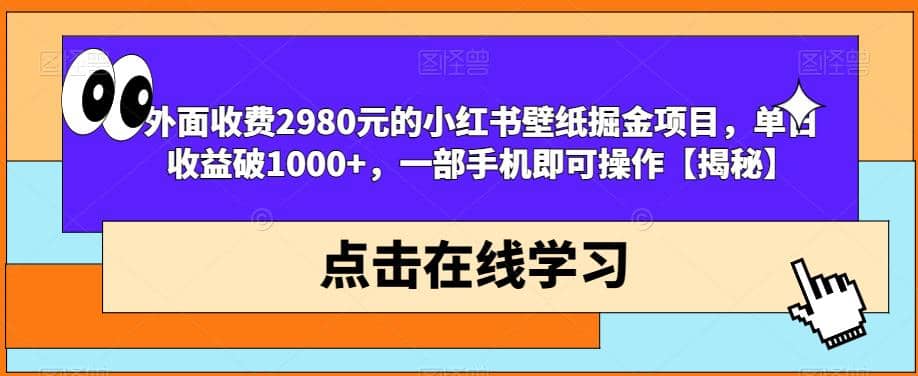 外面收费2980元的小红书壁纸掘金项目，单日收益破1000 ，一部手机即可操作【揭秘】-九章网创