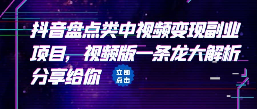 拆解：抖音盘点类中视频变现副业项目，视频版一条龙大解析分享给你-九章网创