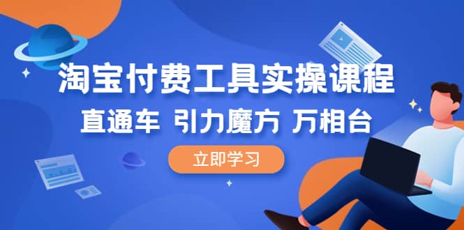 淘宝付费工具·实操课程，直通车-引力魔方-万相台（41节视频课）-九章网创