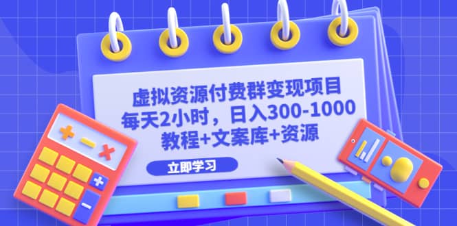 虚拟资源付费群变现项目：每天2小时，日入300-1000 （教程 文案库 资源）-九章网创