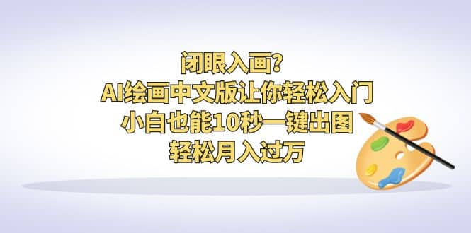 闭眼入画？AI绘画中文版让你轻松入门！小白也能10秒一键出图，轻松月入过万-九章网创