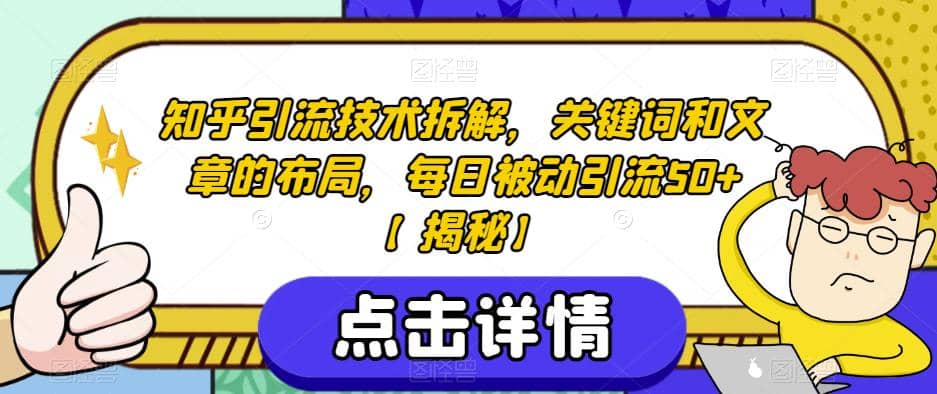 知乎引流技术拆解，关键词和文章的布局，每日被动引流50 【揭秘】-九章网创