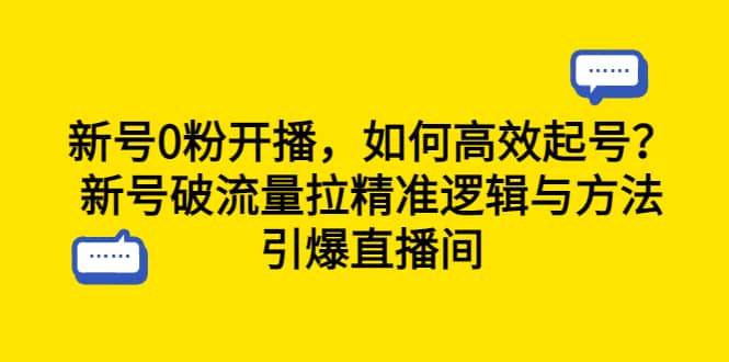 新号0粉开播，如何高效起号？新号破流量拉精准逻辑与方法，引爆直播间-九章网创