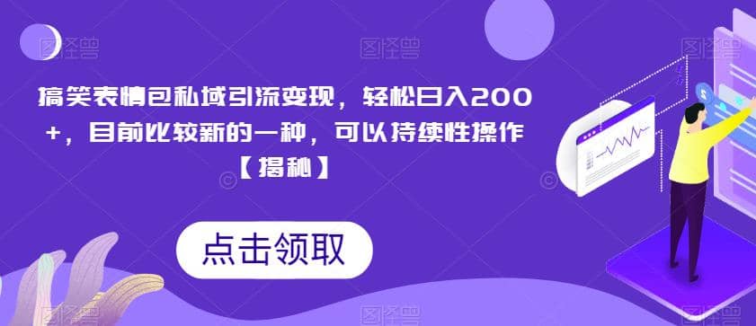 搞笑表情包私域引流变现，轻松日入200 ，目前比较新的一种，可以持续性操作【揭秘】-九章网创