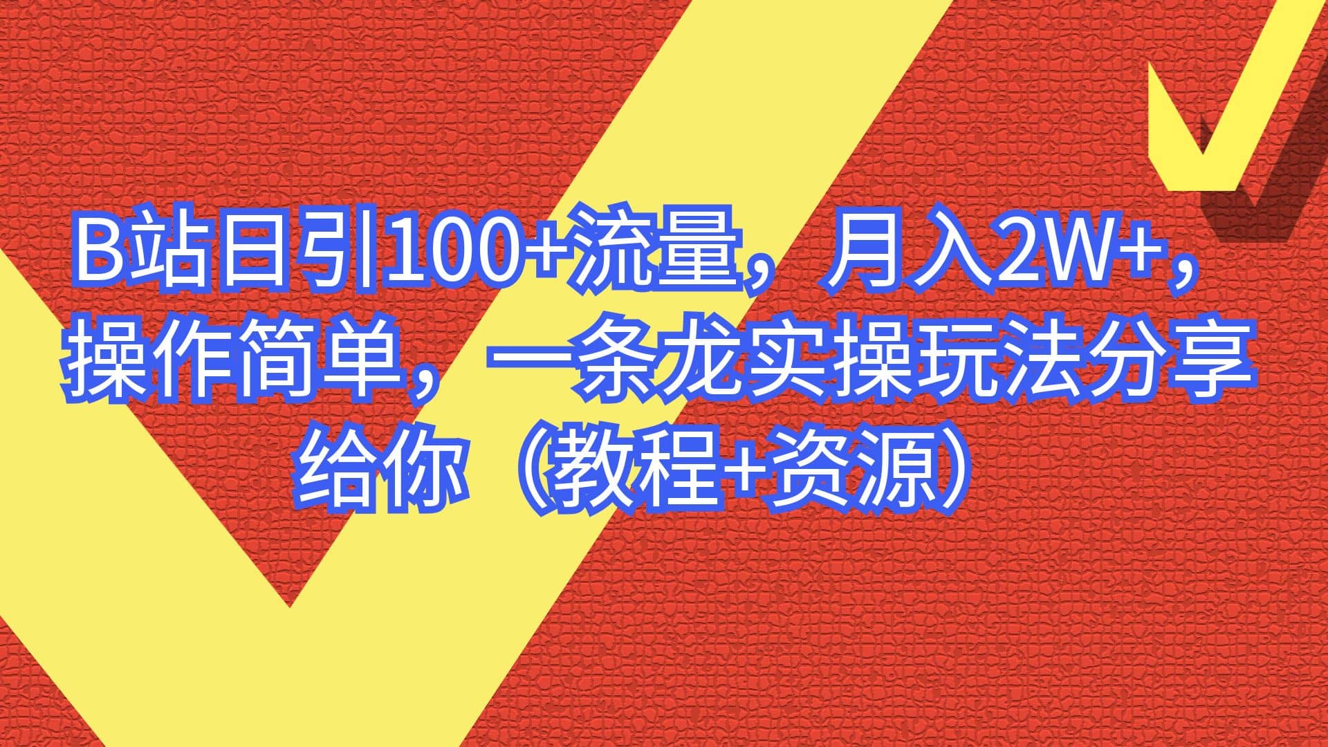 B站日引100 流量，月入2W ，操作简单，一条龙实操玩法分享给你（教程 资源）-九章网创