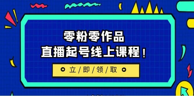 2023/7月最新线上课：更新两节，零粉零作品，直播起号线上课程-九章网创