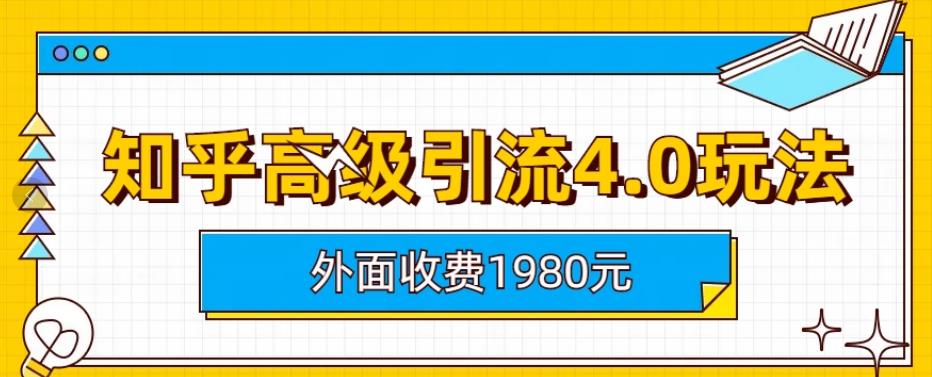 外面收费1980知乎高级引流4.0玩法，纯实操课程【揭秘】-九章网创