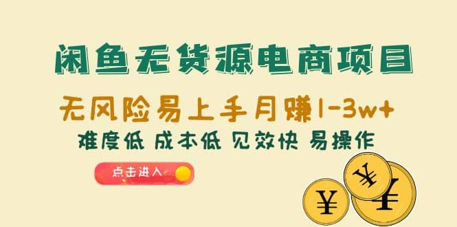 闲鱼无货源电商项目：无风险易上手月赚10000 难度低 成本低 见效快 易操作-九章网创