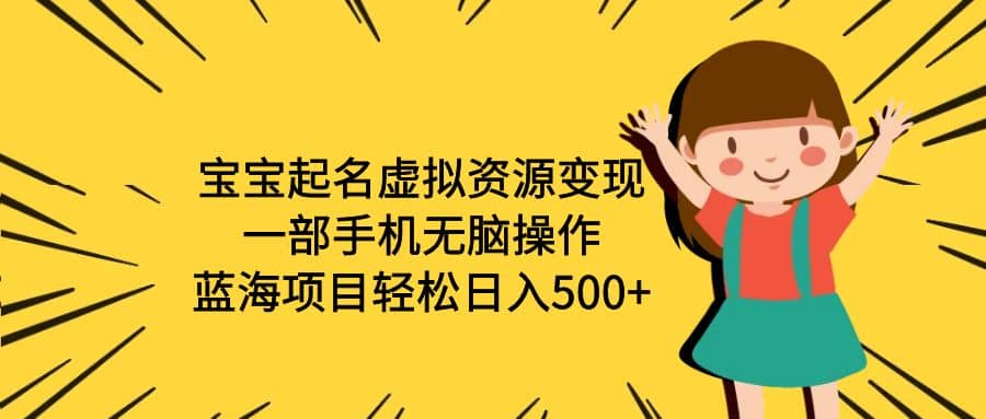 宝宝起名虚拟资源变现，一部手机无脑操作，蓝海项目轻松日入500 （附软件）-九章网创