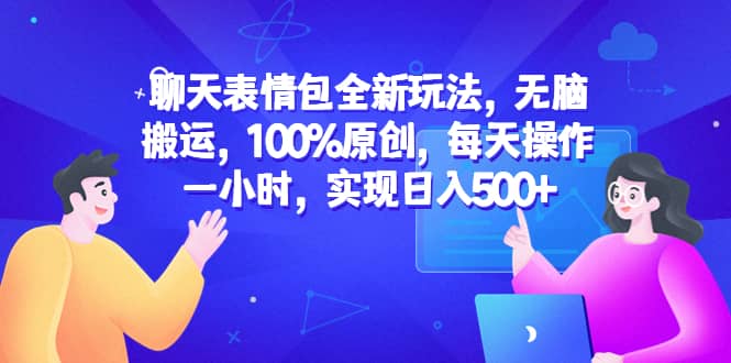 聊天表情包全新玩法，无脑搬运，100%原创，每天操作一小时，实现日入500-九章网创