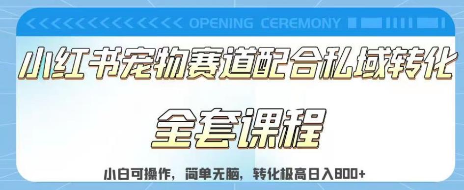 实测日入800的项目小红书宠物赛道配合私域转化玩法，适合新手小白操作，简单无脑【揭秘】-九章网创