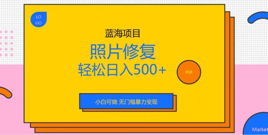 蓝海项目照片修复，轻松日入500 ，小白可做无门槛暴力变现【揭秘】-九章网创