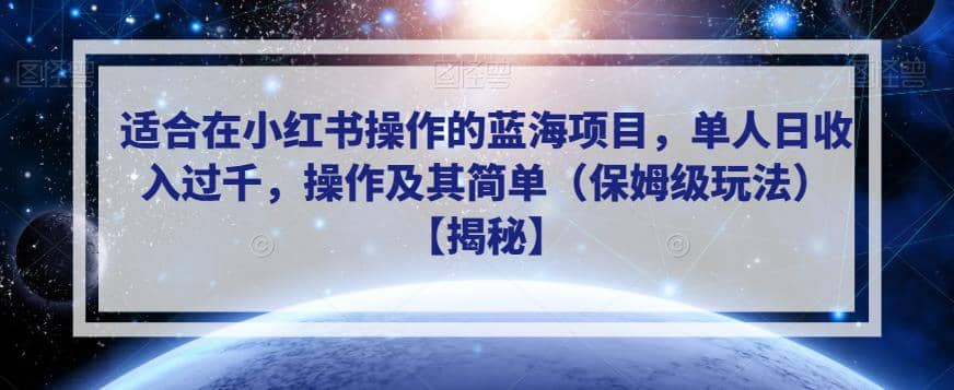 适合在小红书操作的蓝海项目，单人日收入过千，操作及其简单（保姆级玩法）【揭秘】-九章网创