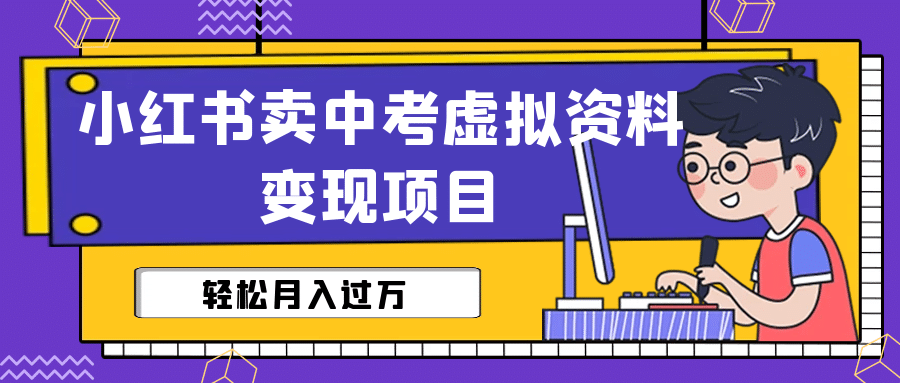 小红书卖中考虚拟资料变现分享课：轻松月入过万（视频 配套资料）-九章网创