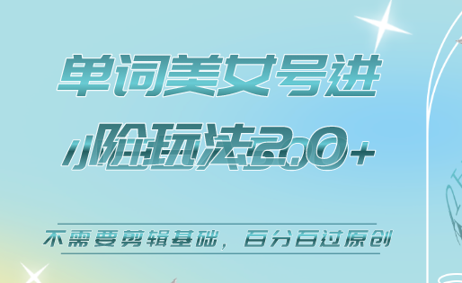 美女单词号进阶玩法2.0，小白日收益500 ，不需要剪辑基础，百分百过原创-九章网创