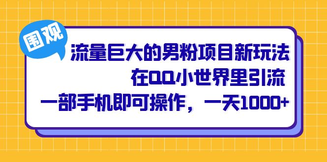 流量巨大的男粉项目新玩法，在QQ小世界里引流 一部手机即可操作，一天1000-九章网创